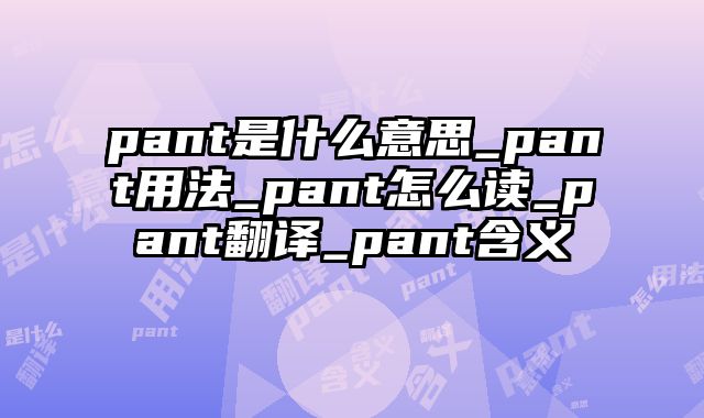 pant是什么意思_pant用法_pant怎么读_pant翻译_pant含义