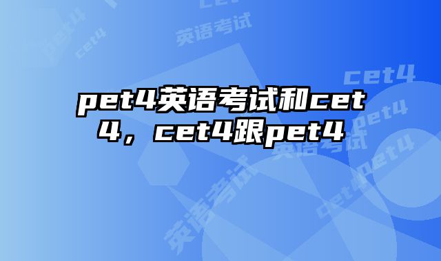 pet4英语考试和cet4，cet4跟pet4