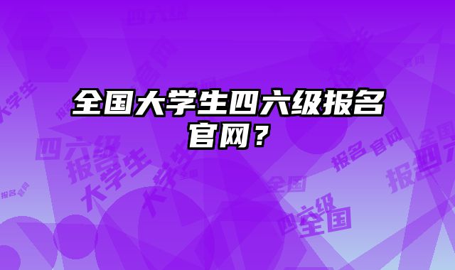 全国大学生四六级报名官网？