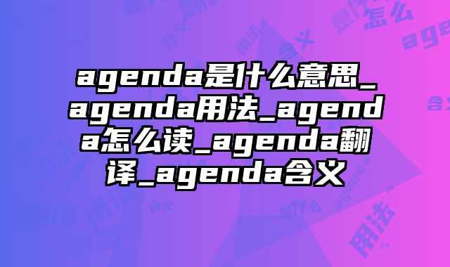 agenda是什么意思_agenda用法_agenda怎么读_agenda翻译_agenda含义