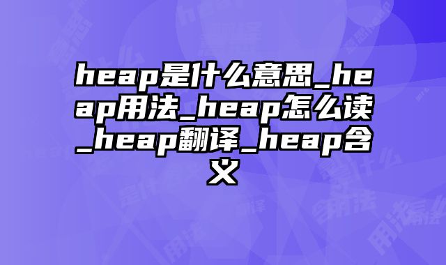 heap是什么意思_heap用法_heap怎么读_heap翻译_heap含义