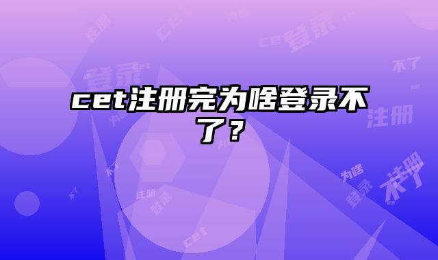 cet注册完为啥登录不了？
