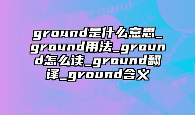 ground是什么意思_ground用法_ground怎么读_ground翻译_ground含义