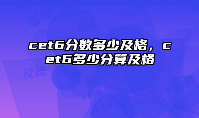 cet6分数多少及格，cet6多少分算及格