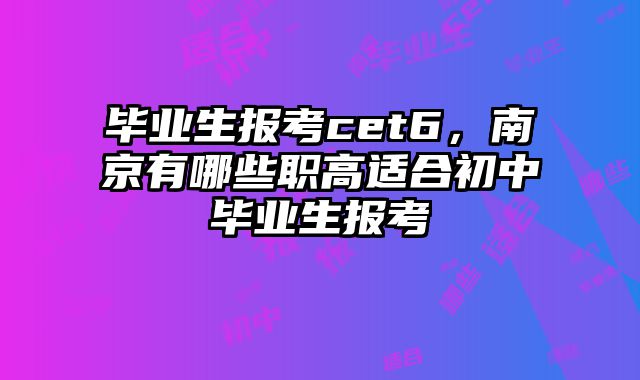毕业生报考cet6，南京有哪些职高适合初中毕业生报考