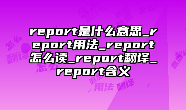 report是什么意思_report用法_report怎么读_report翻译_report含义