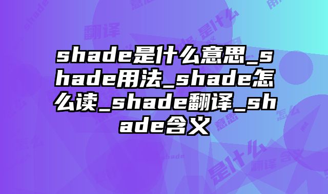 shade是什么意思_shade用法_shade怎么读_shade翻译_shade含义