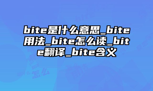 bite是什么意思_bite用法_bite怎么读_bite翻译_bite含义