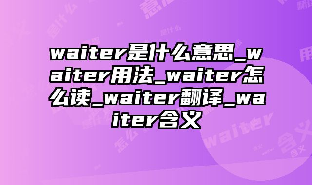 waiter是什么意思_waiter用法_waiter怎么读_waiter翻译_waiter含义