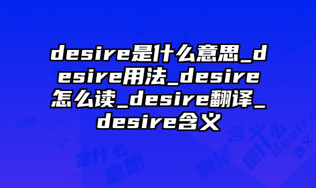 desire是什么意思_desire用法_desire怎么读_desire翻译_desire含义