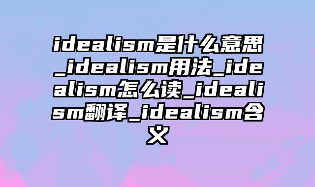 idealism是什么意思_idealism用法_idealism怎么读_idealism翻译_idealism含义