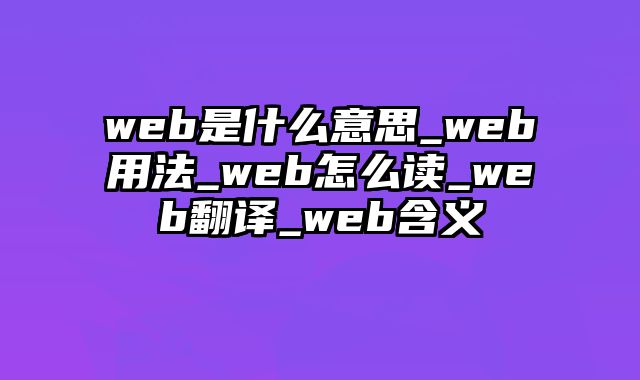 web是什么意思_web用法_web怎么读_web翻译_web含义