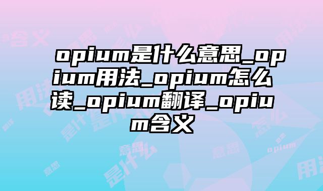 opium是什么意思_opium用法_opium怎么读_opium翻译_opium含义