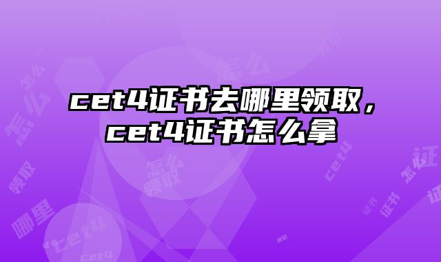 cet4证书去哪里领取，cet4证书怎么拿