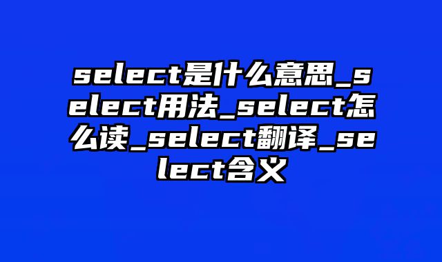 select是什么意思_select用法_select怎么读_select翻译_select含义