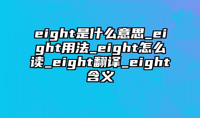 eight是什么意思_eight用法_eight怎么读_eight翻译_eight含义