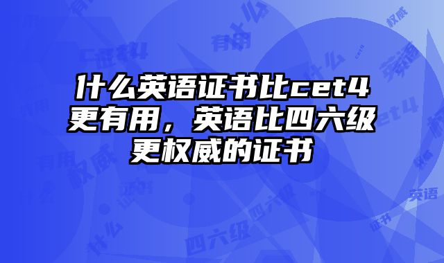 什么英语证书比cet4更有用，英语比四六级更权威的证书
