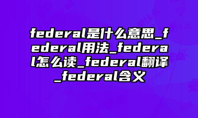 federal是什么意思_federal用法_federal怎么读_federal翻译_federal含义
