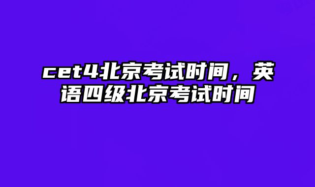 cet4北京考试时间，英语四级北京考试时间