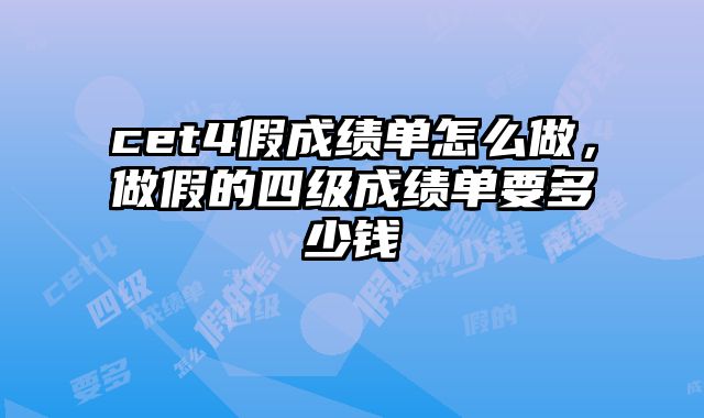 cet4假成绩单怎么做，做假的四级成绩单要多少钱