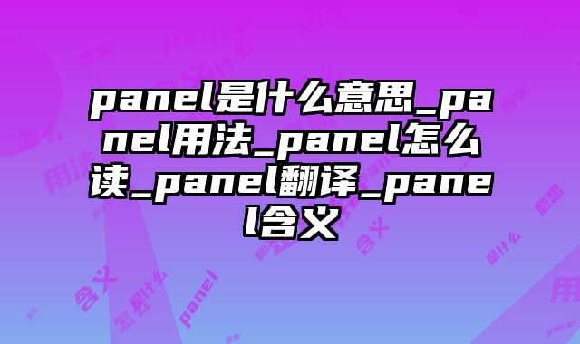 panel是什么意思_panel用法_panel怎么读_panel翻译_panel含义