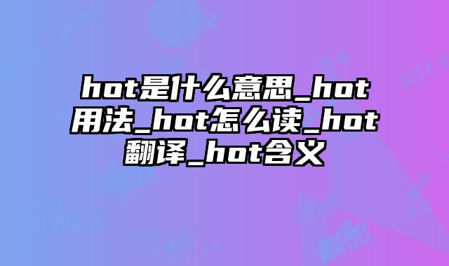 hot是什么意思_hot用法_hot怎么读_hot翻译_hot含义