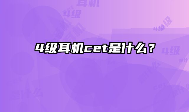 4级耳机cet是什么？