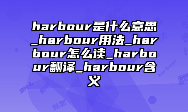 harbour是什么意思_harbour用法_harbour怎么读_harbour翻译_harbour含义