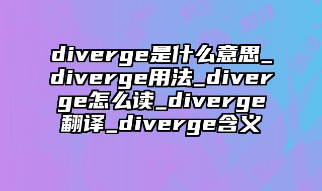diverge是什么意思_diverge用法_diverge怎么读_diverge翻译_diverge含义