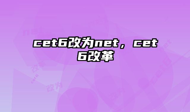 cet6改为net，cet6改革