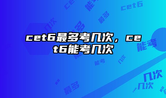 cet6最多考几次，cet6能考几次