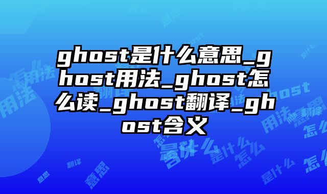 ghost是什么意思_ghost用法_ghost怎么读_ghost翻译_ghost含义