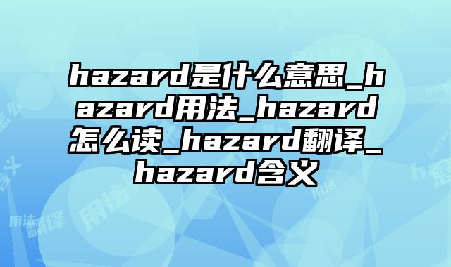 hazard是什么意思_hazard用法_hazard怎么读_hazard翻译_hazard含义