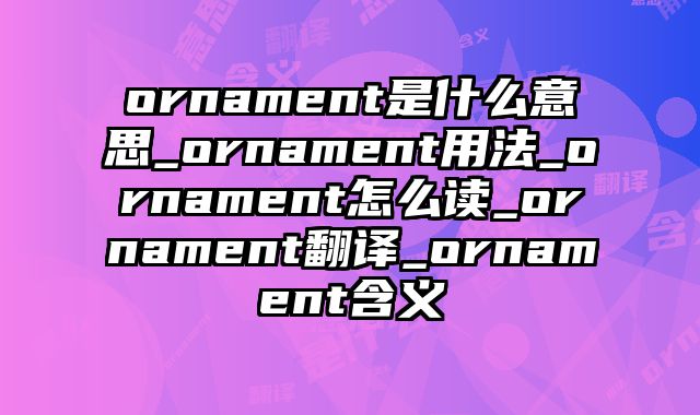 ornament是什么意思_ornament用法_ornament怎么读_ornament翻译_ornament含义