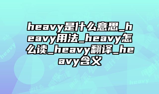 heavy是什么意思_heavy用法_heavy怎么读_heavy翻译_heavy含义