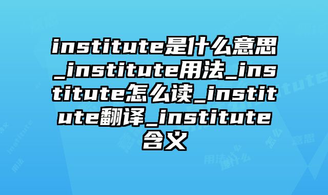 institute是什么意思_institute用法_institute怎么读_institute翻译_institute含义