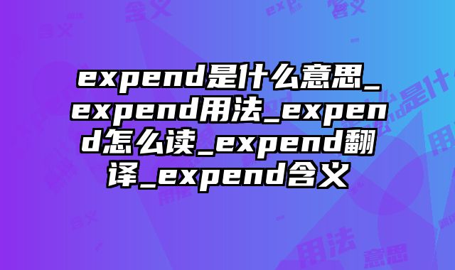 expend是什么意思_expend用法_expend怎么读_expend翻译_expend含义