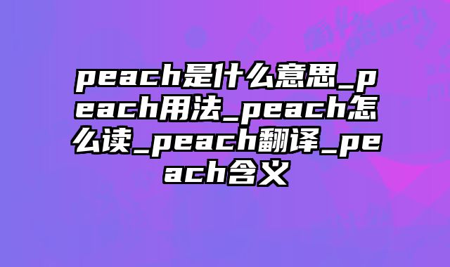 peach是什么意思_peach用法_peach怎么读_peach翻译_peach含义