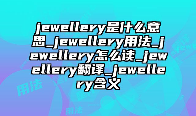 jewellery是什么意思_jewellery用法_jewellery怎么读_jewellery翻译_jewellery含义