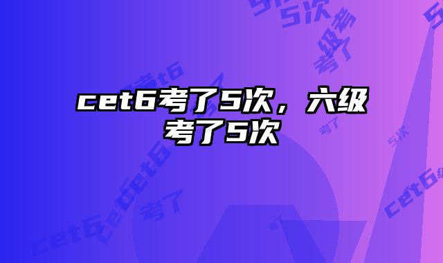 cet6考了5次，六级考了5次