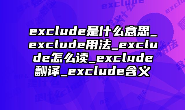 exclude是什么意思_exclude用法_exclude怎么读_exclude翻译_exclude含义