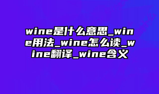 wine是什么意思_wine用法_wine怎么读_wine翻译_wine含义