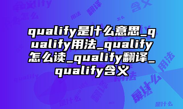 qualify是什么意思_qualify用法_qualify怎么读_qualify翻译_qualify含义