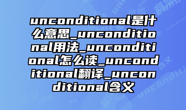 unconditional是什么意思_unconditional用法_unconditional怎么读_unconditional翻译_unconditional含义