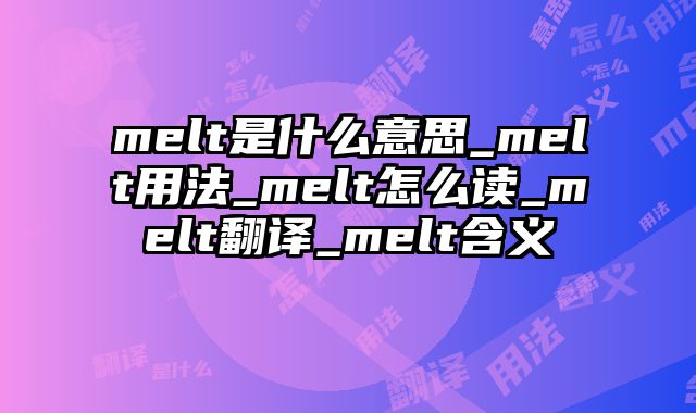 melt是什么意思_melt用法_melt怎么读_melt翻译_melt含义