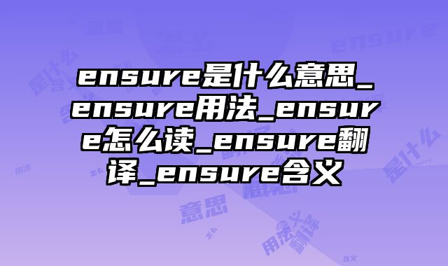 ensure是什么意思_ensure用法_ensure怎么读_ensure翻译_ensure含义