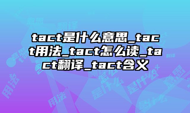 tact是什么意思_tact用法_tact怎么读_tact翻译_tact含义