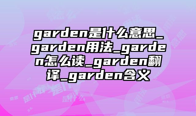 garden是什么意思_garden用法_garden怎么读_garden翻译_garden含义