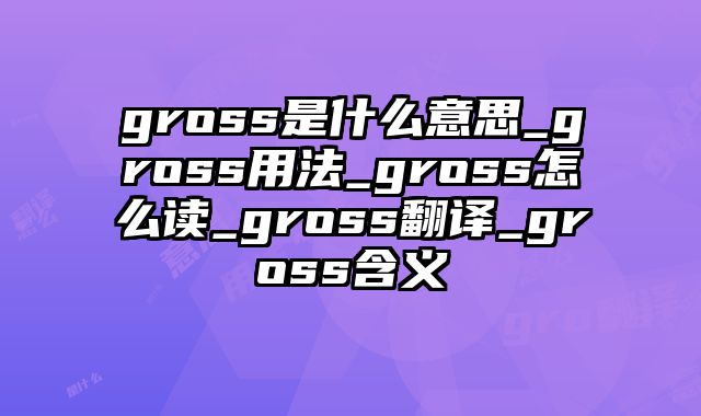 gross是什么意思_gross用法_gross怎么读_gross翻译_gross含义