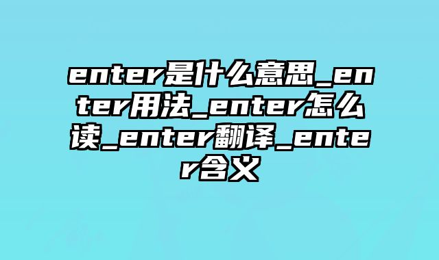 enter是什么意思_enter用法_enter怎么读_enter翻译_enter含义